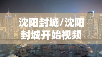 沈阳封城/沈阳封城开始视频