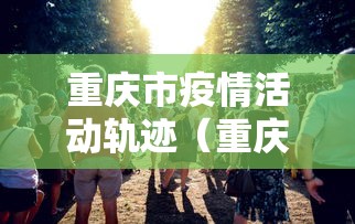 重庆市疫情活动轨迹（重庆市疫情期间也封城吗）