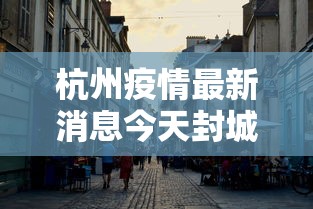 杭州疫情最新消息今天封城了/杭州疫情封控时间和结束时间