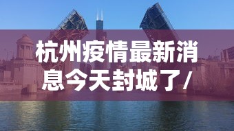 杭州疫情最新消息今天封城了/杭州疫情封控时间和结束时间