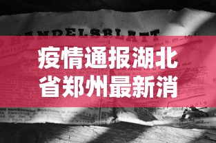 疫情通报湖北省郑州最新消息/疫情通报湖北省郑州最新消息通知