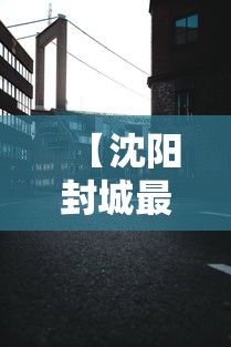 【沈阳封城最新消息/沈阳紧急通知最新消息】