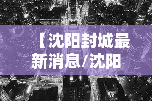 【沈阳封城最新消息/沈阳紧急通知最新消息】