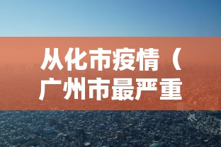 从化市疫情（广州市最严重三个疫情）