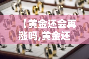 【黄金还会再涨吗,黄金还会再涨吗今天之后】