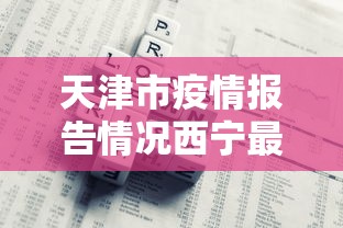 天津市疫情报告情况西宁最新（西宁最新案件）