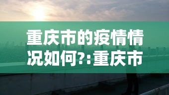 重庆市的疫情情况如何?:重庆市22年6月份疫情公告