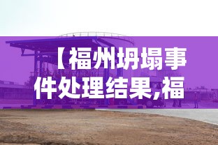 【福州坍塌事件处理结果,福建坍塌房产老板叫什么】 【福州坍塌事件处理结果,福建坍塌房产老板叫什么】