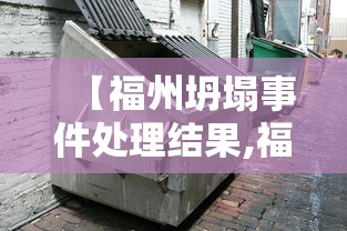 【福州坍塌事件处理结果,福建坍塌房产老板叫什么】 【福州坍塌事件处理结果,福建坍塌房产老板叫什么】