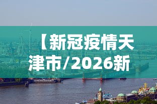 【新冠疫情天津市/2026新冠疫情天津什么时候开始的】