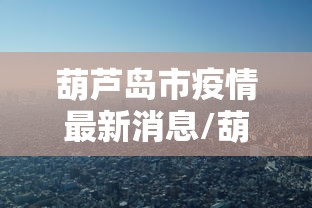 葫芦岛市疫情最新消息/葫芦岛市百姓网最新消息今天