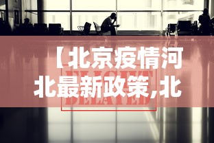 【北京疫情河北最新政策,北京疫情河北最新政策查询】