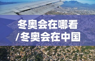 冬奥会在哪看/冬奥会在中国哪举办的 冬奥会在哪看/冬奥会在中国哪举办的