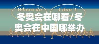冬奥会在哪看/冬奥会在中国哪举办的 冬奥会在哪看/冬奥会在中国哪举办的