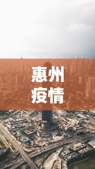 惠州疫情最新消息今天封城了/惠州疫情防控情况最新通报今天