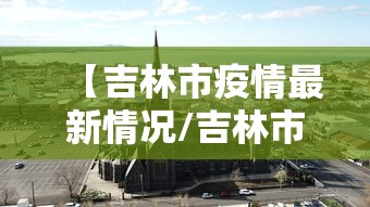 【吉林市疫情最新情况/吉林市疫情爆发时间】 【吉林市疫情最新情况/吉林市疫情爆发时间】