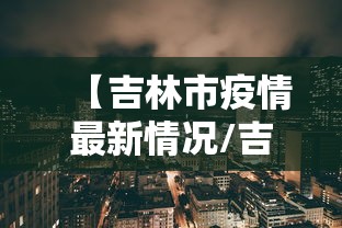 【吉林市疫情最新情况/吉林市疫情爆发时间】 【吉林市疫情最新情况/吉林市疫情爆发时间】