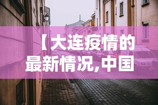 【大连疫情的最新情况,中国疫情新冠大连】