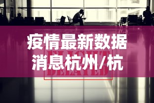 疫情最新数据消息杭州/杭州疫情情况 疫情最新数据消息杭州/杭州疫情情况