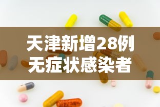 天津新增28例无症状感染者/天津一无症状感染者转为确诊病例