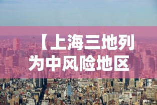 【上海三地列为中风险地区,上海三地一致有补救政策吗】 【上海三地列为中风险地区,上海三地一致有补救政策吗】