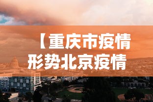 【重庆市疫情形势北京疫情严重/北京疫情最新消息2020】 【重庆市疫情形势北京疫情严重/北京疫情最新消息2020】