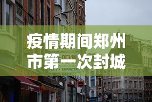 疫情期间郑州市第一次封城(疫情期间提出封城的人是谁) 疫情期间郑州市第一次封城(疫情期间提出封城的人是谁)