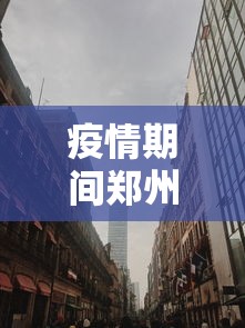 疫情期间郑州市第一次封城(疫情期间提出封城的人是谁) 疫情期间郑州市第一次封城(疫情期间提出封城的人是谁)
