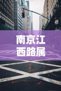 南京江西路属于哪个街道/南京江西路属于哪个街道办事处