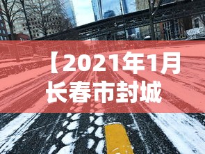【2021年1月长春市封城了吗/长春市新冠疫情封城到解封时间】 【2021年1月长春市封城了吗/长春市新冠疫情封城到解封时间】