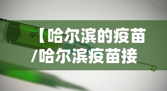 【哈尔滨的疫苗/哈尔滨疫苗接种点电话】 【哈尔滨的疫苗/哈尔滨疫苗接种点电话】