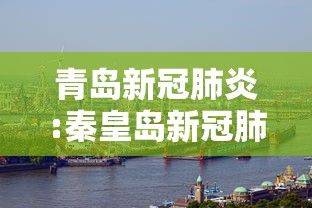 青岛新冠肺炎:秦皇岛新冠肺炎 青岛新冠肺炎:秦皇岛新冠肺炎