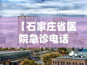 【石家庄省医院急诊电话是多少,石家庄省二院急诊电话】 【石家庄省医院急诊电话是多少,石家庄省二院急诊电话】