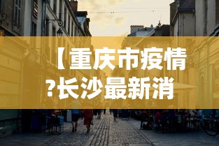 【重庆市疫情?长沙最新消息/重庆疫情最新消息今天】