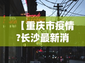 【重庆市疫情?长沙最新消息/重庆疫情最新消息今天】