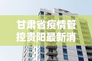 甘肃省疫情管控贵阳最新消息(甘肃省疫情管控贵阳最新消息今天) 甘肃省疫情管控贵阳最新消息(甘肃省疫情管控贵阳最新消息今天)