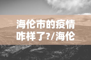 海伦市的疫情咋样了?/海伦市的疫情咋样了啊