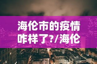 海伦市的疫情咋样了?/海伦市的疫情咋样了啊