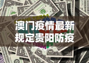 澳门疫情最新规定贵阳防疫政策:澳门疫情最新规定贵阳防疫政策是什么