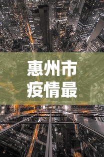 惠州市疫情最新情况(惠州疫情防控情况最新通报今天) 惠州市疫情最新情况(惠州疫情防控情况最新通报今天)