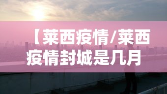 【莱西疫情/莱西疫情封城是几月几号】