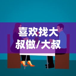 喜欢找大叔做/大叔找小姑娘谈恋爱 喜欢找大叔做/大叔找小姑娘谈恋爱