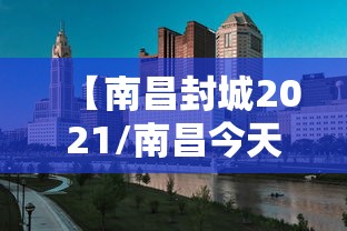 【南昌封城2021/南昌今天封路最新消息】 【南昌封城2021/南昌今天封路最新消息】