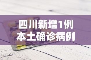四川新增1例本土确诊病例:四川新增1例本土确诊病例多少 四川新增1例本土确诊病例:四川新增1例本土确诊病例多少