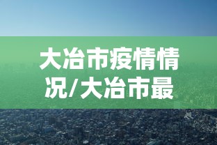 大冶市疫情情况/大冶市最新天气情况