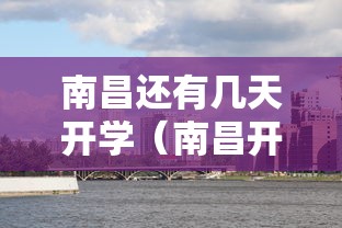 南昌还有几天开学(南昌开学季活动有哪些) 南昌还有几天开学(南昌开学季活动有哪些)