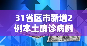 31省区市新增2例本土确诊病例(31省区市新增本土确诊26例 在7省市) 31省区市新增2例本土确诊病例(31省区市新增本土确诊26例 在7省市)