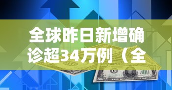 全球昨日新增确诊超34万例（全球昨日新增确诊超34万例是真的吗）