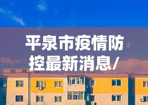平泉市疫情防控最新消息/平泉市疫情防控全面放开时间