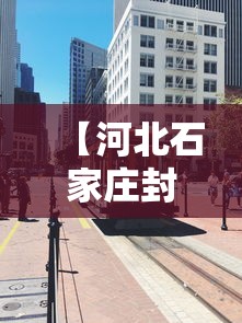 【河北石家庄封城了么/河北石家庄封城了么现在】